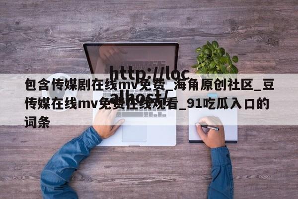 包含传媒剧在线mv免费_海角原创社区_豆传媒在线mv免费在线观看_91吃瓜入口的词条