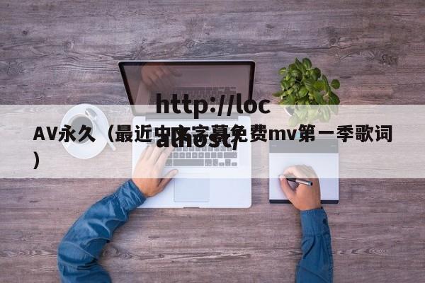 AV永久(最近中文字幕免费mv第一季歌词)