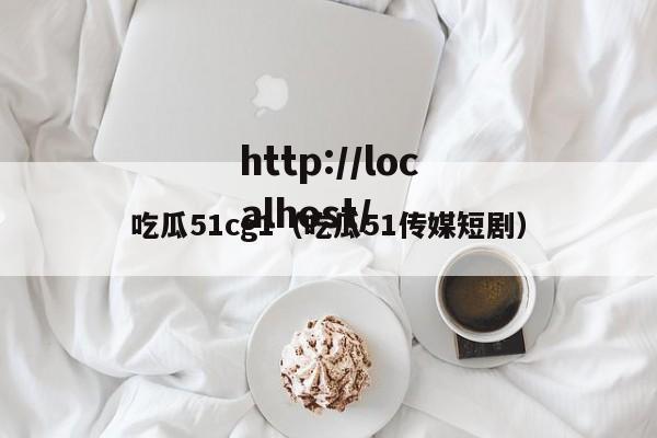 吃瓜51cg1(吃瓜51传媒短剧)
