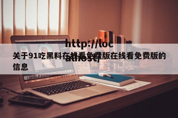 关于91吃黑料在线看免费版在线看免费版的信息