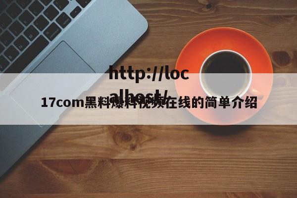 17com黑料爆料视频在线的简单介绍