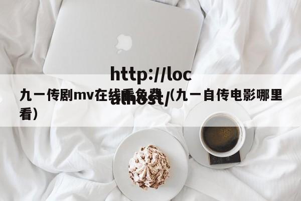 九一传剧mv在线看免费(九一自传电影哪里看)