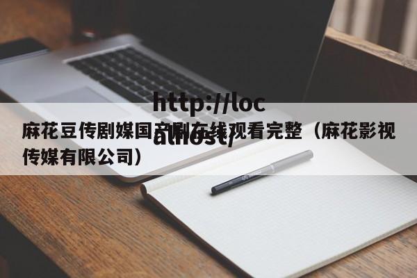 麻花豆传剧媒国产剧在线观看完整(麻花影视传媒有限公司)