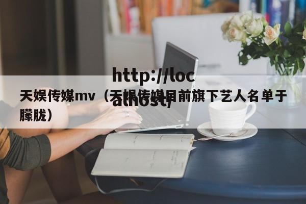 天娱传媒mv(天娱传媒目前旗下艺人名单于朦胧)