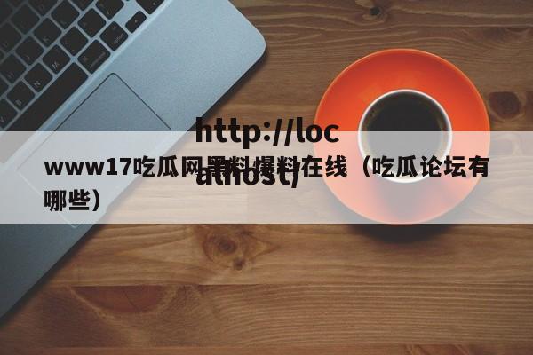 www17吃瓜网黑料爆料在线(吃瓜论坛有哪些)