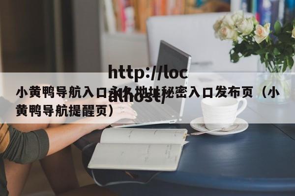 小黄鸭导航入口永久地址秘密入口发布页(小黄鸭导航提醒页)
